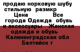 продаю норковую шубу, стильную, размкр 50-52 › Цена ­ 85 000 - Все города Одежда, обувь и аксессуары » Женская одежда и обувь   . Калининградская обл.,Балтийск г.
